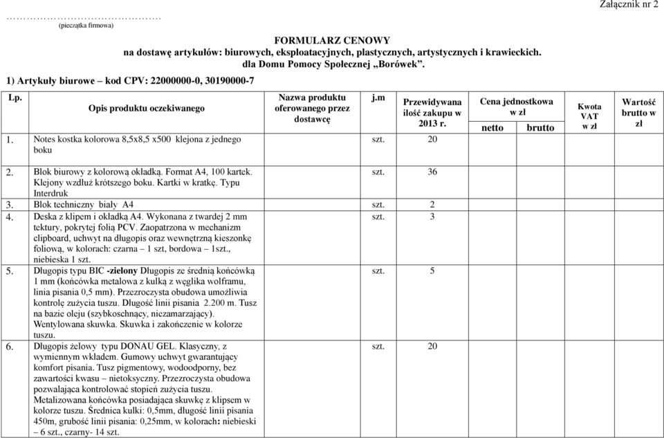 m Przewidywana ilość zakupu w 2013 r. szt. 20 Cena jednostkowa netto brutto Kwota VAT Załącznik nr 2 Wartość brutto w zł 2. Blok biurowy z kolorową okładką. Format A4, 100 kartek. szt. 36 Klejony wzdłuż krótszego boku.