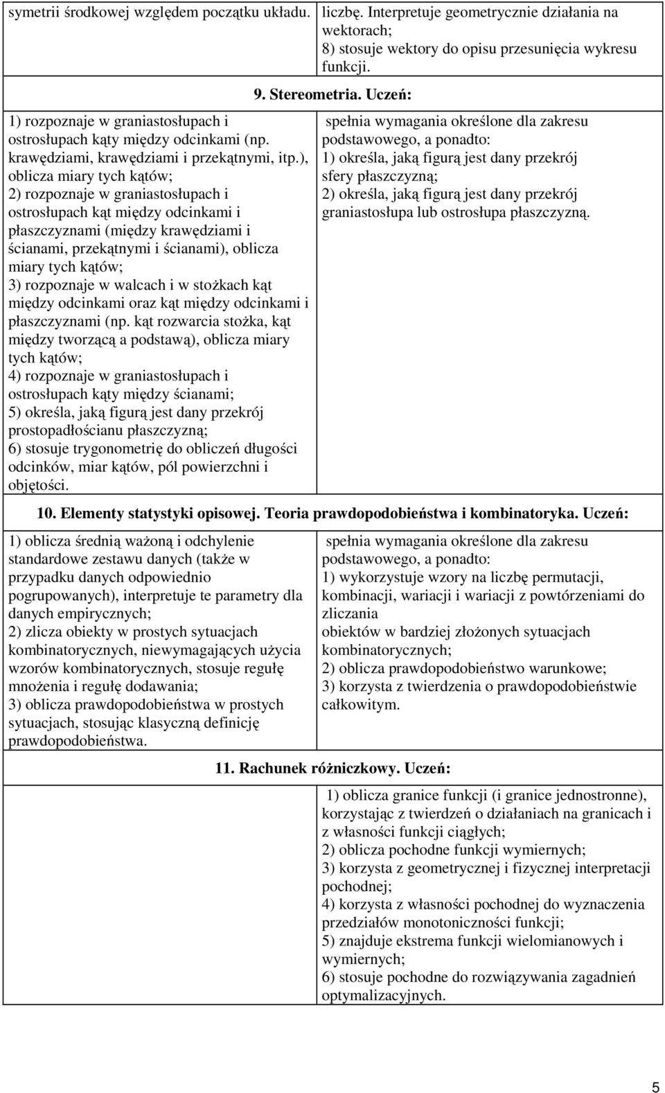 ), oblicza miary tych kątów; ) rozpoznaje w graniastosłupach i ostrosłupach kąt między odcinkami i płaszczyznami (między krawędziami i ścianami, przekątnymi i ścianami), oblicza miary tych kątów; 3)