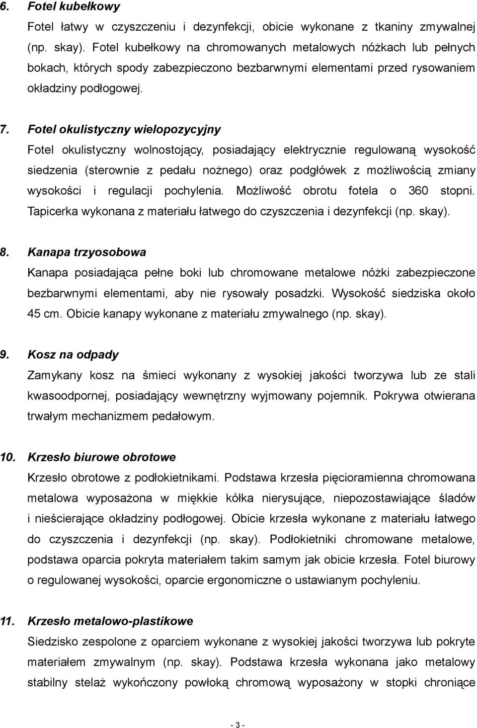 Fotel okulistyczny wielopozycyjny Fotel okulistyczny wolnostojący, posiadający elektrycznie regulowaną wysokość siedzenia (sterownie z pedału nożnego) oraz podgłówek z możliwością zmiany wysokości i