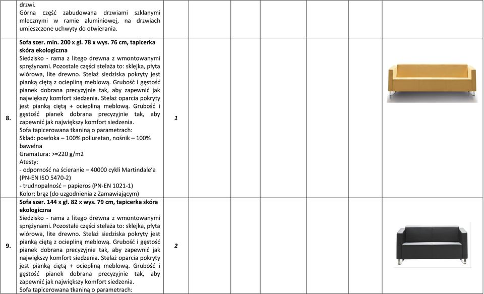 Stelaż siedziska pokryty jest pianką ciętą z ociepliną meblową. Grubość i gęstość pianek dobrana precyzyjnie tak, aby zapewnić jak największy komfort siedzenia.