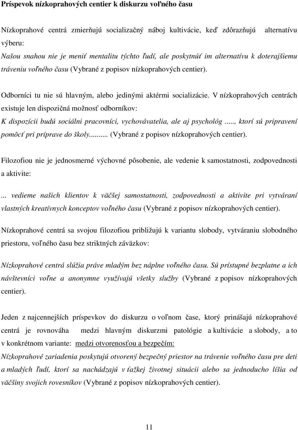 V nízkoprahových centrách existuje len dispozičná možnosť odborníkov: K dispozícii budú sociálni pracovníci, vychovávatelia, ale aj psychológ..., ktorí sú pripravení pomôcť pri príprave do školy.