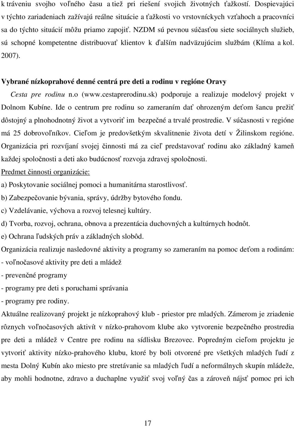 NZDM sú pevnou súčasťou siete sociálnych služieb, sú schopné kompetentne distribuovať klientov k ďalším nadväzujúcim službám (Klíma a kol. 2007).