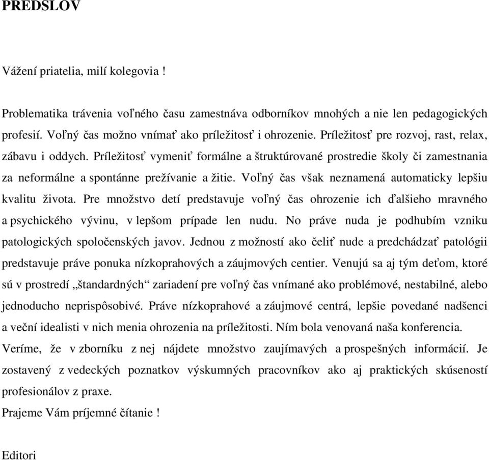 Voľný čas však neznamená automaticky lepšiu kvalitu života. Pre množstvo detí predstavuje voľný čas ohrozenie ich ďalšieho mravného a psychického vývinu, v lepšom prípade len nudu.