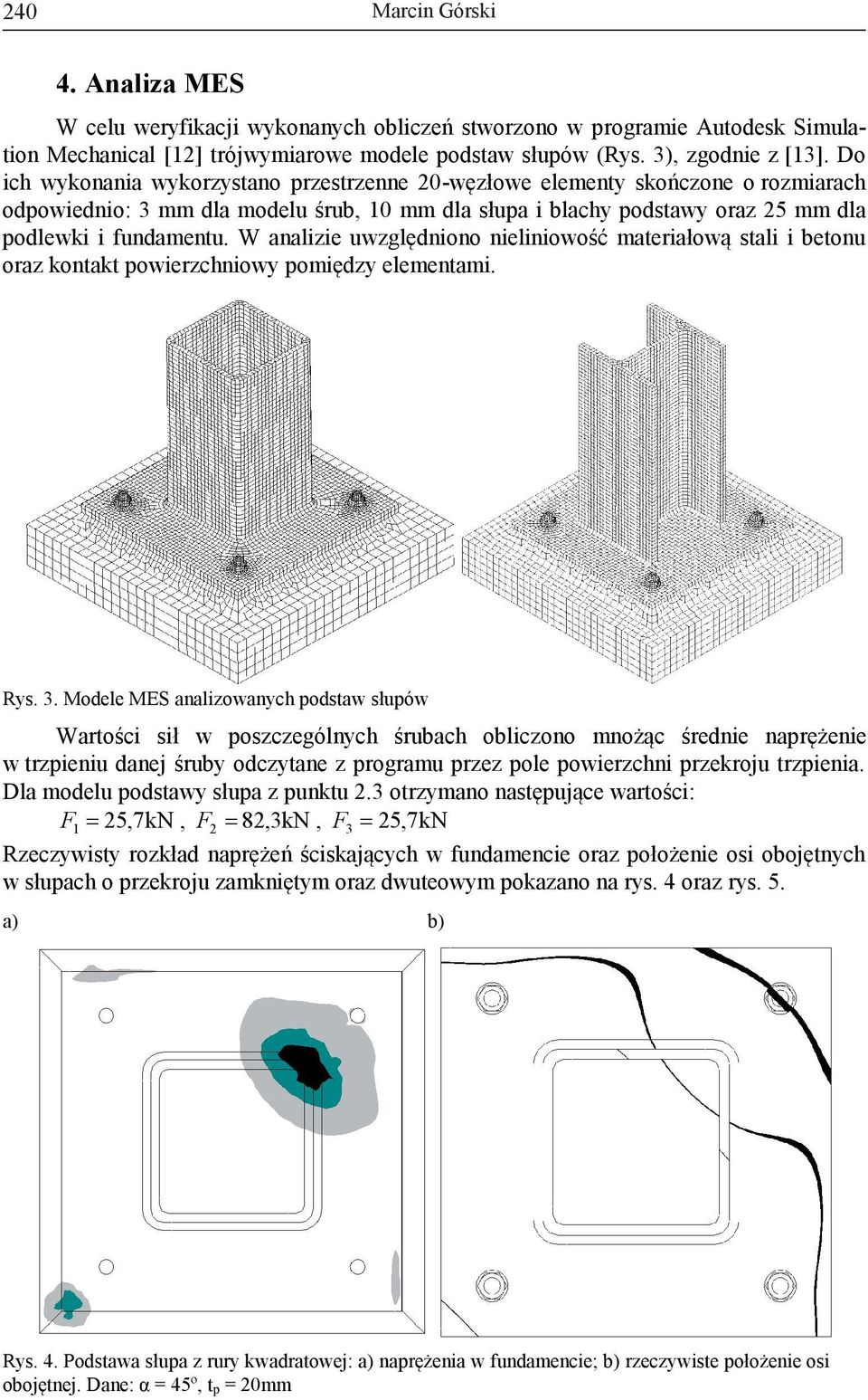 W analze uwzględnono nelnowość materałową stal betonu oraz kontakt powerzchnowy pomędzy elementam. Rys. 3.