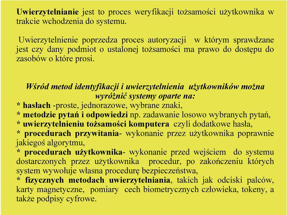 Wśród metod identyfikacji i uwierzytelnienia użytkowników można wyróżnić systemy oparte na: *hasłach -proste, jednorazowe, wybrane znaki, * metodzie pytań i odpowiedzi np.