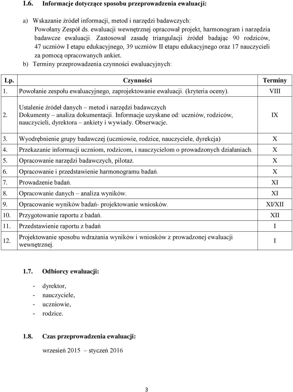 Zastosował zasadę triangulacji źródeł badając 9 rodziców, 47 uczniów I etapu edukacyjnego, 9 uczniów II etapu edukacyjnego oraz 7 nauczycieli za pomocą opracowanych ankiet.