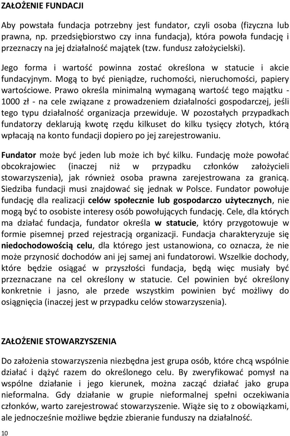 Jego forma i wartość powinna zostać określona w statucie i akcie fundacyjnym. Mogą to być pieniądze, ruchomości, nieruchomości, papiery wartościowe.