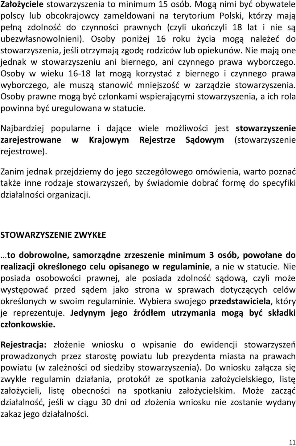 Osoby poniżej 16 roku życia mogą należeć do stowarzyszenia, jeśli otrzymają zgodę rodziców lub opiekunów. Nie mają one jednak w stowarzyszeniu ani biernego, ani czynnego prawa wyborczego.