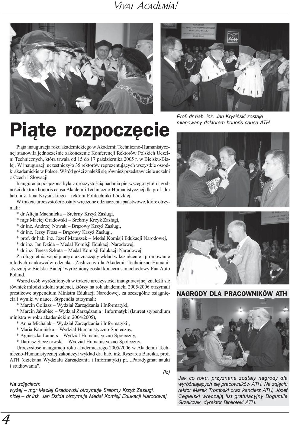 2005 r. w Bielsku-Bia- ³ej. W inauguracji uczestniczy³o 35 rektorów reprezentuj¹cych wszystkie oœrodki akademickie w Polsce. Wœród goœci znaleÿli siê równie przedstawiciele uczelni z Czech i S³owacji.