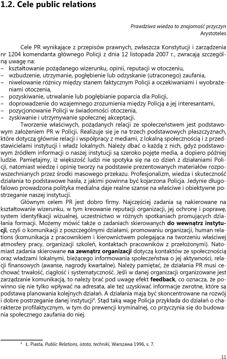 , zwracają szczególną uwagę na: kształtowanie pożądanego wizerunku, opinii, reputacji w otoczeniu, wzbudzenie, utrzymanie, pogłębienie lub odzyskanie (utraconego) zaufania, niwelowanie różnicy między