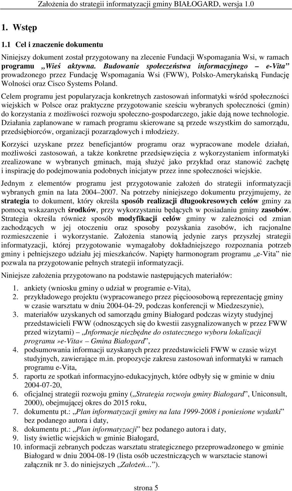 Celem programu jest popularyzacja konkretnych zastosowa informatyki wród społecznoci wiejskich w Polsce oraz praktyczne przygotowanie szeciu wybranych społecznoci (gmin) do korzystania z moliwoci