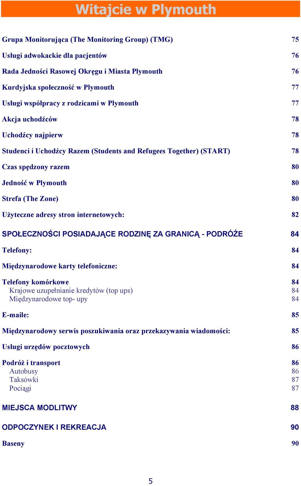 Użyteczne adresy stron internetowych: 82 SPOŁECZNOŚCI POSIADAJĄCE RODZINĘ ZA GRANICĄ - PODRÓŻE 84 Telefony: 84 Międzynarodowe karty telefoniczne: 84 Telefony komórkowe 84 Krajowe uzupełnianie