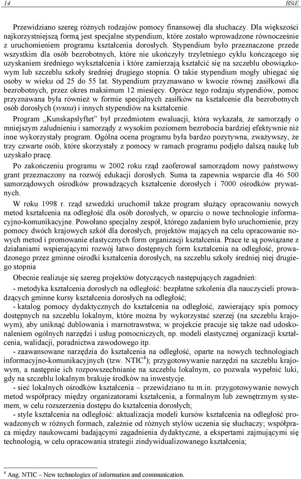 Stypendium było przeznaczone przede wszystkim dla osób bezrobotnych, które nie ukończyły trzyletniego cyklu kończącego się uzyskaniem średniego wykształcenia i które zamierzają kształcić się na