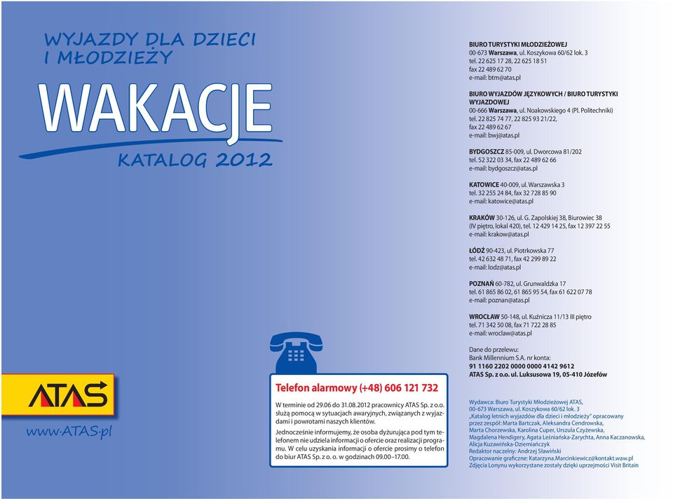 pl BYDGOSZCZ 85-009, ul. Dworcowa 81/202 tel. 52 322 03 34, fax 22 489 62 66 e-mail: bydgoszcz@atas.pl Telefon alarmowy (+48) 606 121 732 W terminie od 29.06 do 31.08.2012 pracownicy ATAS Sp. z o.o. służą pomocą w sytuacjach awaryjnych, związanych z wyjazdami i powrotami naszych klientów.