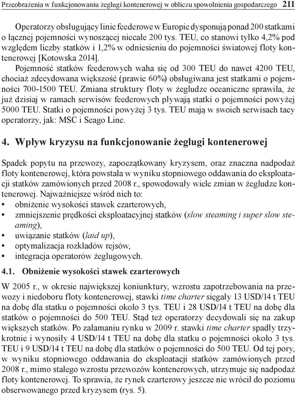 Pojemność statków feederowych waha się od 300 TEU do nawet 4200 TEU, chociaż zdecydowana większość (prawie 60%) obsługiwana jest statkami o pojemności 700-1500 TEU.