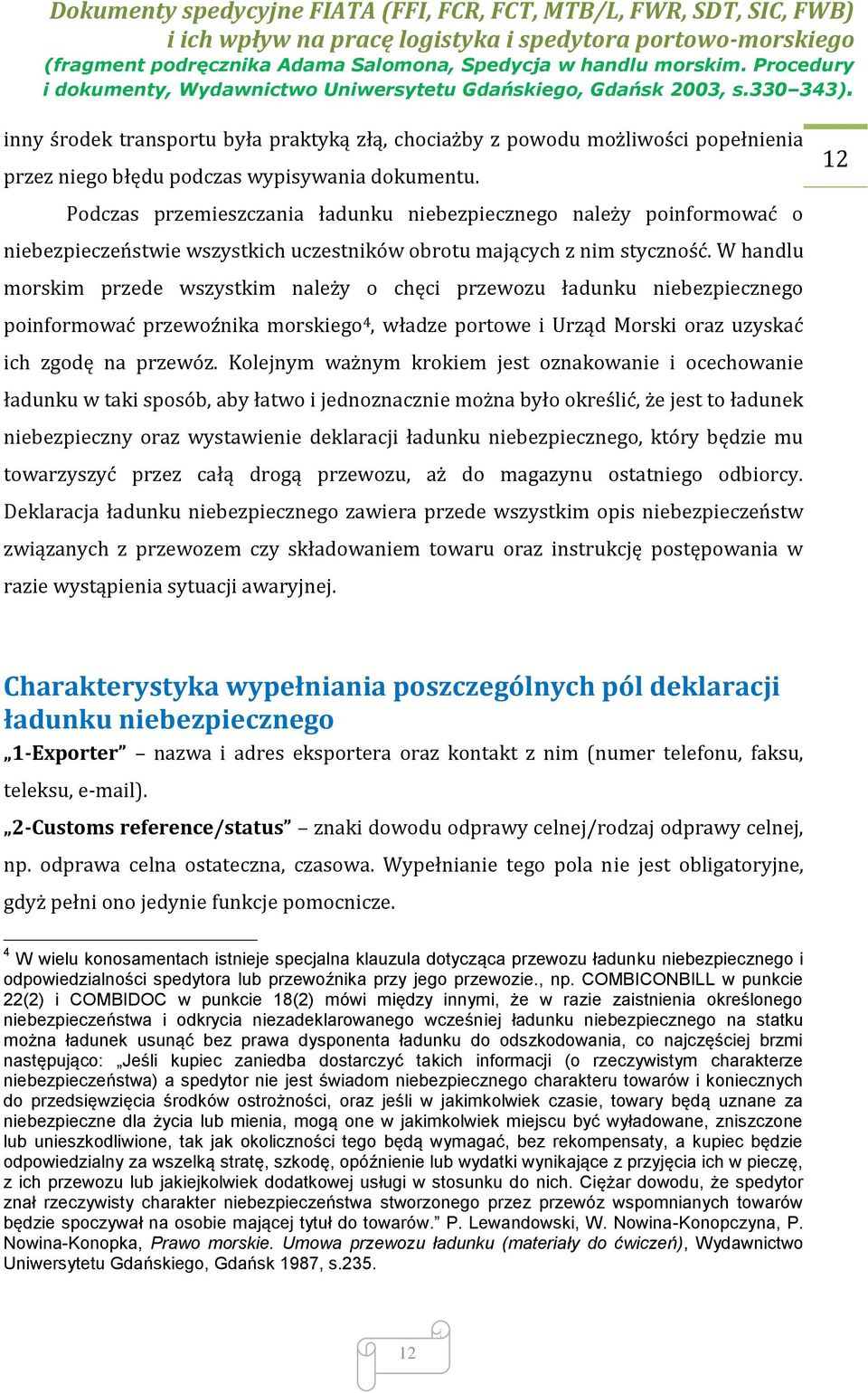 W handlu morskim przede wszystkim należy o chęci przewozu ładunku niebezpiecznego poinformować przewoźnika morskiego 4, władze portowe i Urząd Morski oraz uzyskać ich zgodę na przewóz.