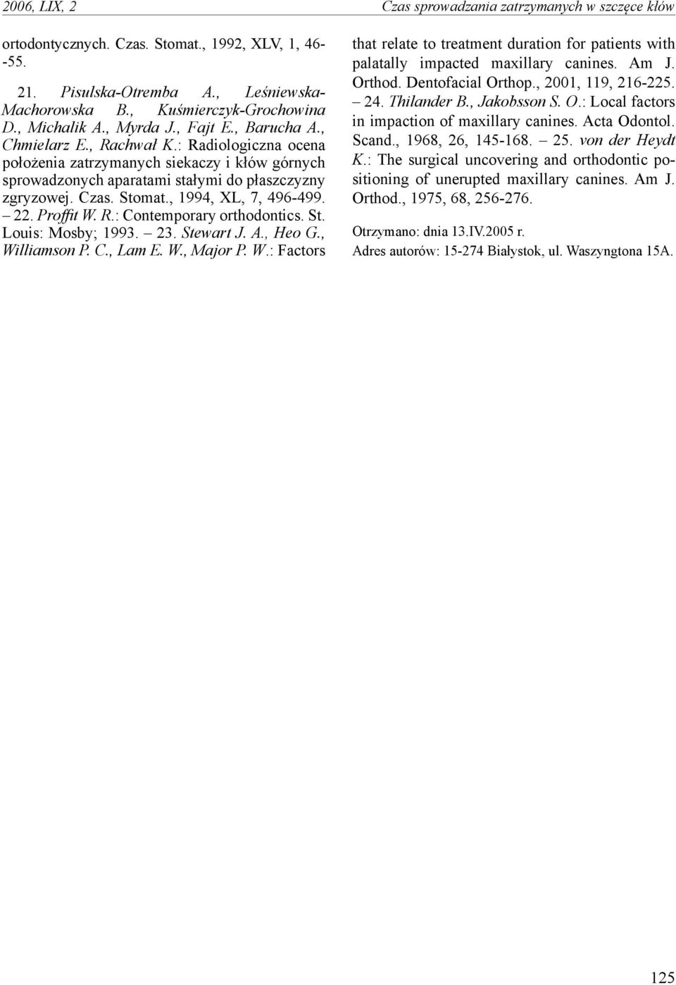 Czas. Stomat., 1994, XL, 7, 496-499. 22. Proffit W. R.: Contemporary orthodontics. St. Louis: Mosby; 1993. 23. Stewart J. A., Heo G., Williamson P. C., Lam E. W., Major P. W.: Factors that relate to treatment duration for patients with palatally impacted maxillary canines.