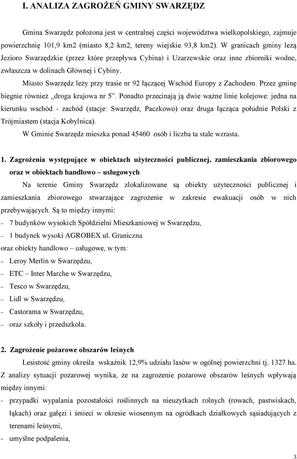 Miasto Swarzędz leży przy trasie nr 92 łączącej Wschód Europy z Zachodem. Przez gminę biegnie również droga krajowa nr 5.