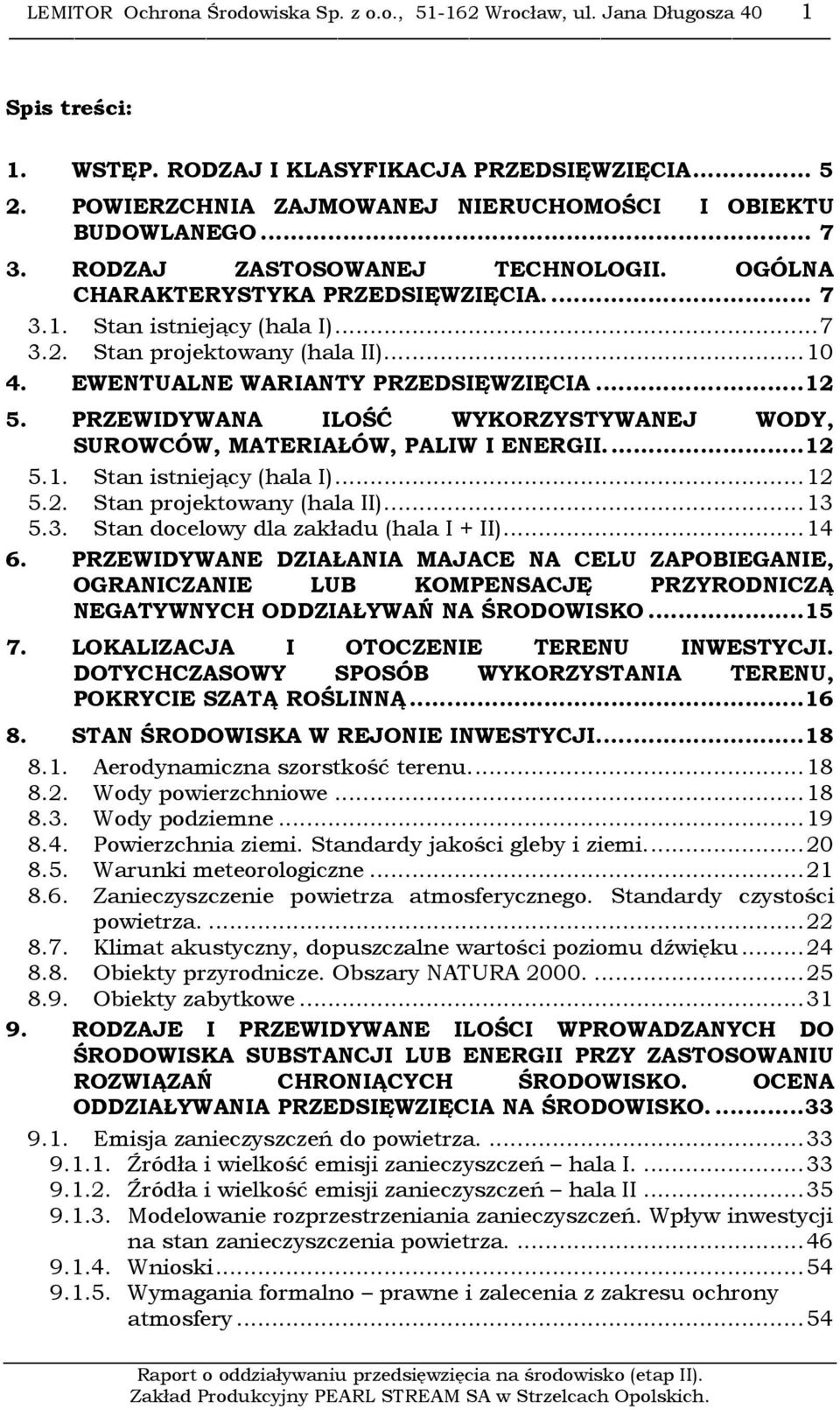 Stan projektowany (hala II)...10 4. EWENTUALNE WARIANTY PRZEDSIĘWZIĘCIA...12 5. PRZEWIDYWANA ILOŚĆ WYKORZYSTYWANEJ WODY, SUROWCÓW, MATERIAŁÓW, PALIW I ENERGII...12 5.1. Stan istniejący (hala I)...12 5.2. Stan projektowany (hala II).