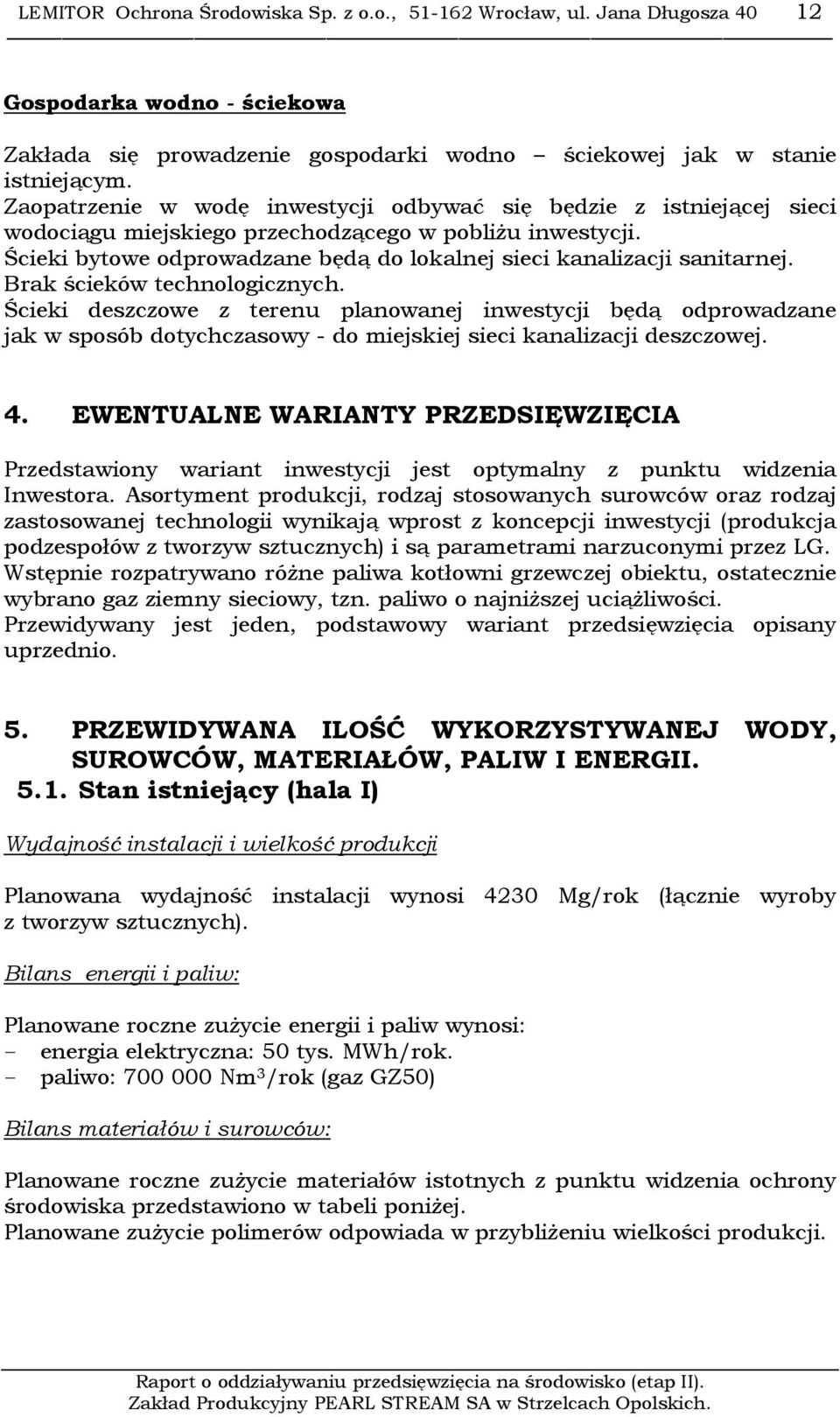 Ścieki bytowe odprowadzane będą do lokalnej sieci kanalizacji sanitarnej. Brak ścieków technologicznych.