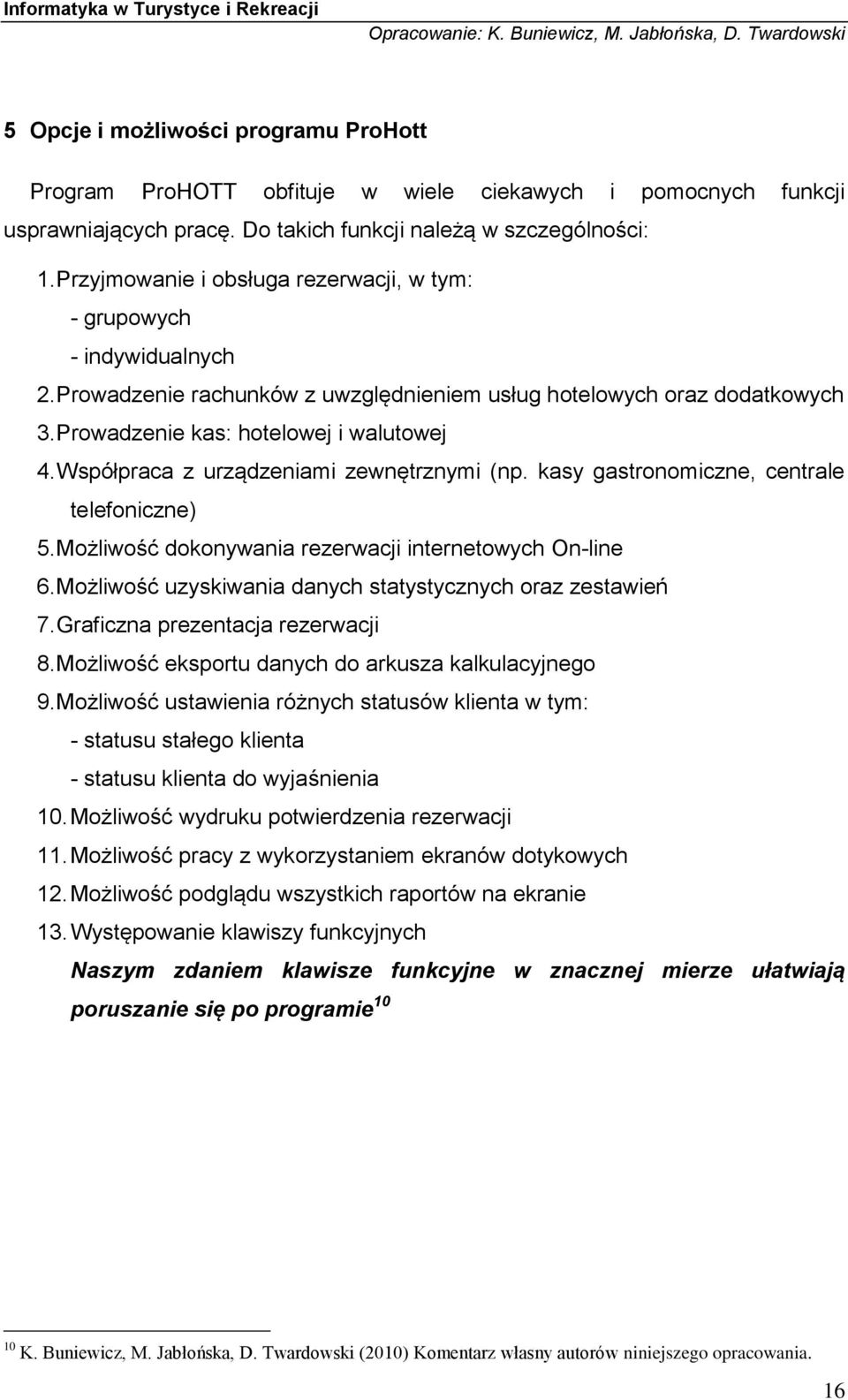 Współpraca z urządzeniami zewnętrznymi (np. kasy gastronomiczne, centrale telefoniczne) 5. Możliwość dokonywania rezerwacji internetowych On-line 6.