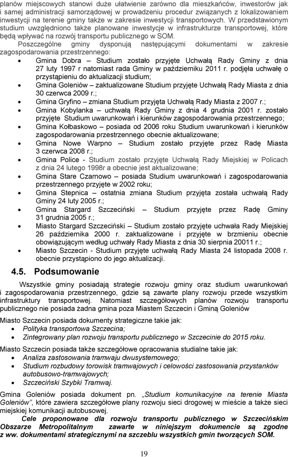 Poszczególne gminy dysponują następującymi dokumentami w zakresie zagospodarowania przestrzennego: Gmina Dobra Studium zostało przyjęte Uchwałą Rady Gminy z dnia 27 luty 1997 r natomiast rada Gminy w