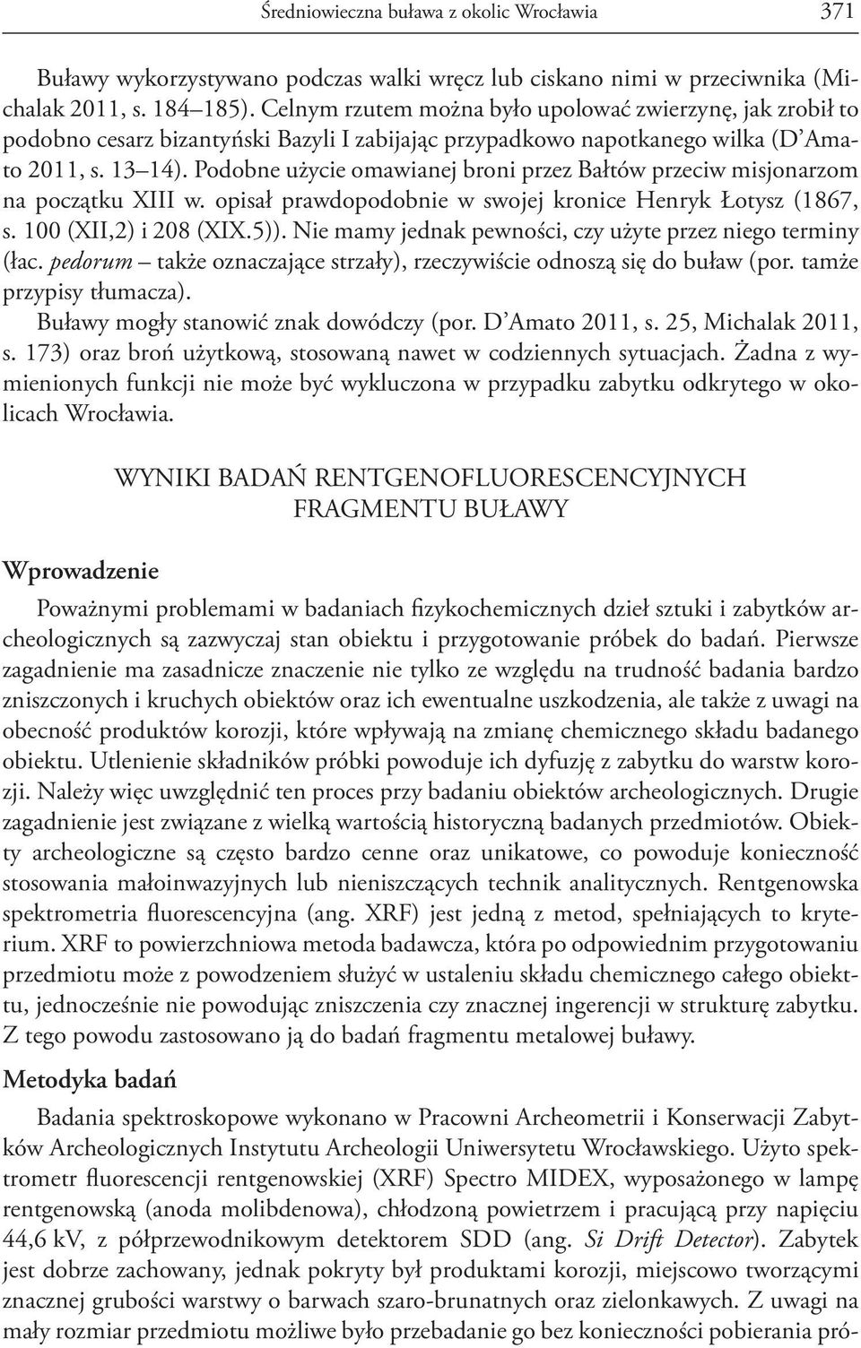 Podobne użycie omawianej broni przez Bałtów przeciw misjonarzom na początku XIII w. opisał prawdopodobnie w swojej kronice Henryk Łotysz (1867, s. 100 (XII,2) i 208 (XIX.5)).