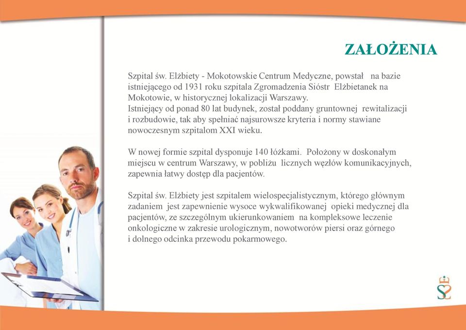 W nowej formie szpital dysponuje 140 łóżkami. Położony w doskonałym miejscu w centrum Warszawy, w pobliżu licznych węzłów komunikacyjnych, zapewnia łatwy dostęp dla pacjentów. Szpital św.