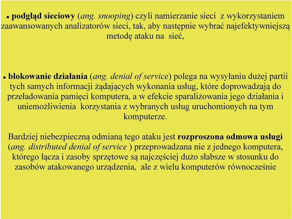 denial of service) polega na wysyłaniu dużej partii tych samych informacji żądających wykonania usług, które doprowadzają do przeładowania pamięci komputera, a w efekcie sparaliżowania jego