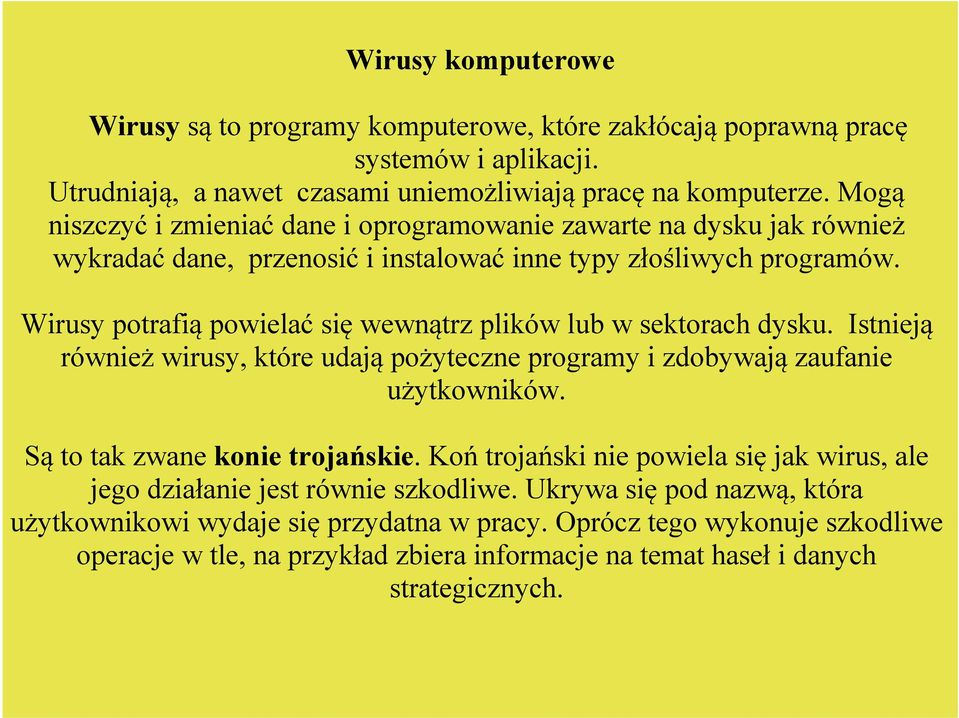 Wirusy potrafią powielać się wewnątrz plików lub w sektorach dysku. Istnieją również wirusy, które udają pożyteczne programy i zdobywają zaufanie użytkowników. Są to tak zwane konie trojańskie.