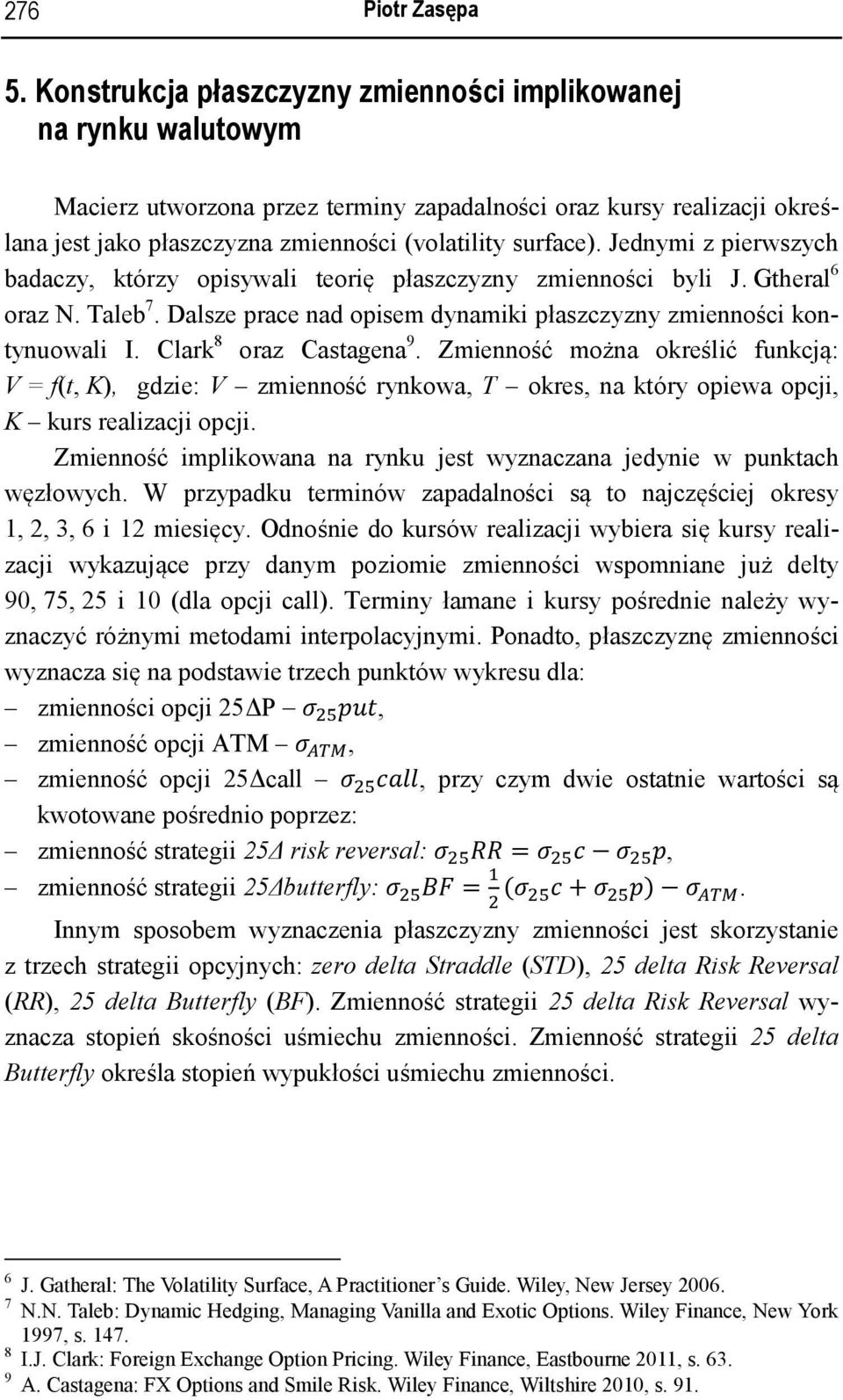 Jednymi z pierwszych badaczy, którzy opisywali teorię płaszczyzny zmienności byli J. Gtheral 6 oraz N. Taleb 7. Dalsze prace nad opisem dynamiki płaszczyzny zmienności kontynuowali I.