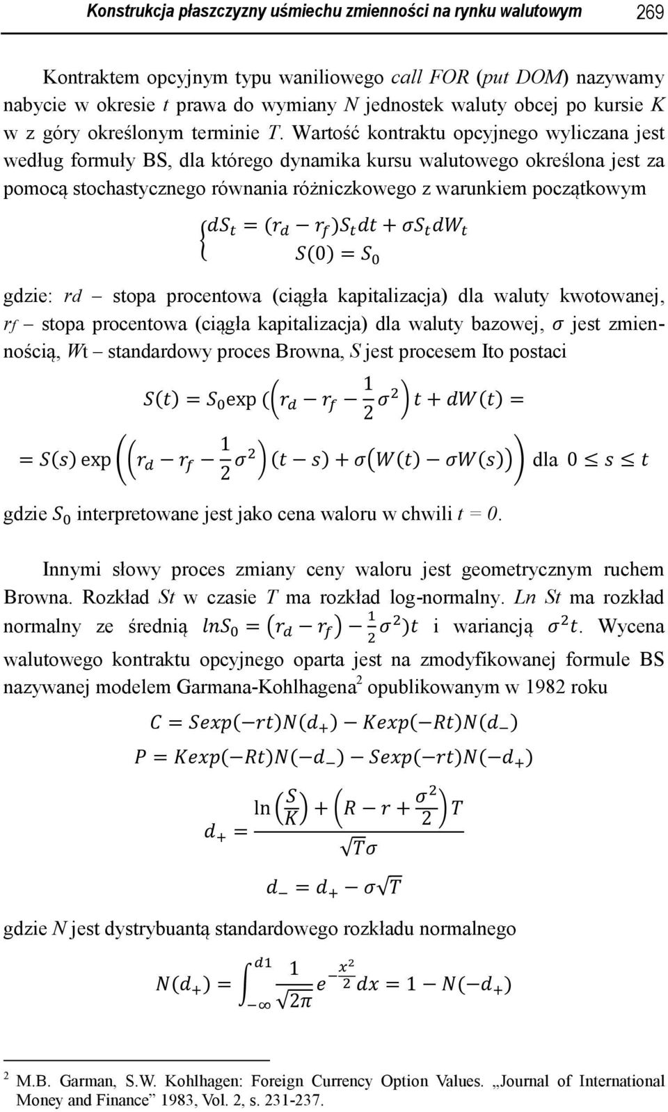 Wartość kontraktu opcyjnego wyliczana jest według formuły BS, dla którego dynamika kursu walutowego określona jest za pomocą stochastycznego równania różniczkowego z warunkiem początkowym =( ) + (0)