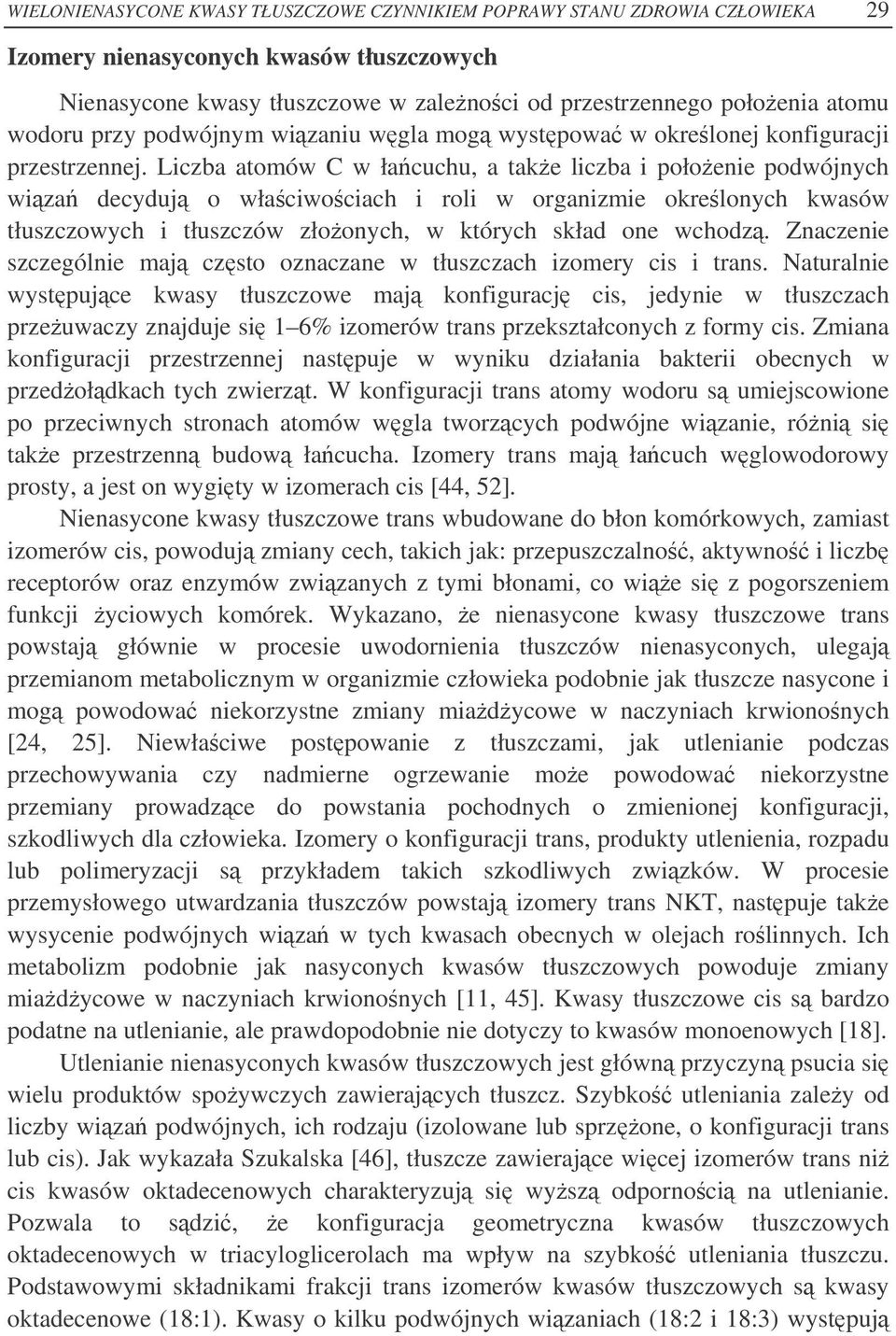 Liczba atomów C w łacuchu, a take liczba i połoenie podwójnych wiza decyduj o właciwociach i roli w organizmie okrelonych kwasów tłuszczowych i tłuszczów złoonych, w których skład one wchodz.