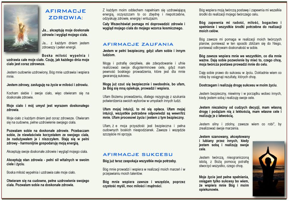 Kocham siebie i swoje ciało, więc otwieram się na doskonałe zdrowie. Moje ciało i mój umysł jest wyrazem doskonałego zdrowia. Moje ciało z każdym dniem jest coraz zdrowsze.