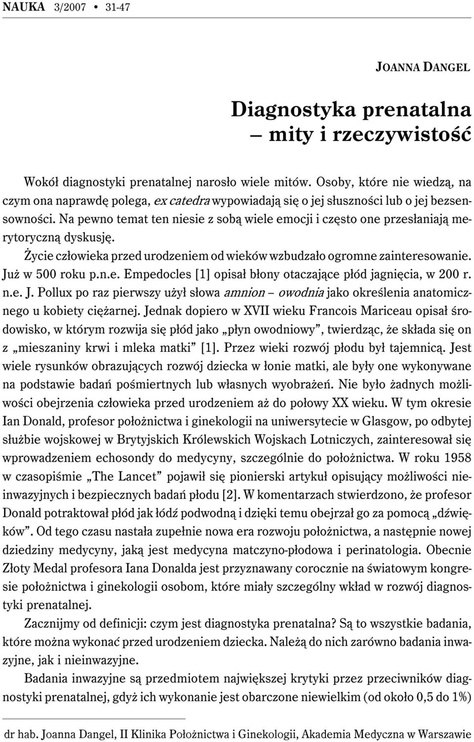 Na pewno temat ten niesie z sobą wiele emocji i często one przesłaniają merytoryczną dyskusję. Życie człowieka przed urodzeniem od wieków wzbudzało ogromne zainteresowanie. Już w 500 roku p.n.e. Empedocles [1] opisał błony otaczające płód jagnięcia, w 200 r.