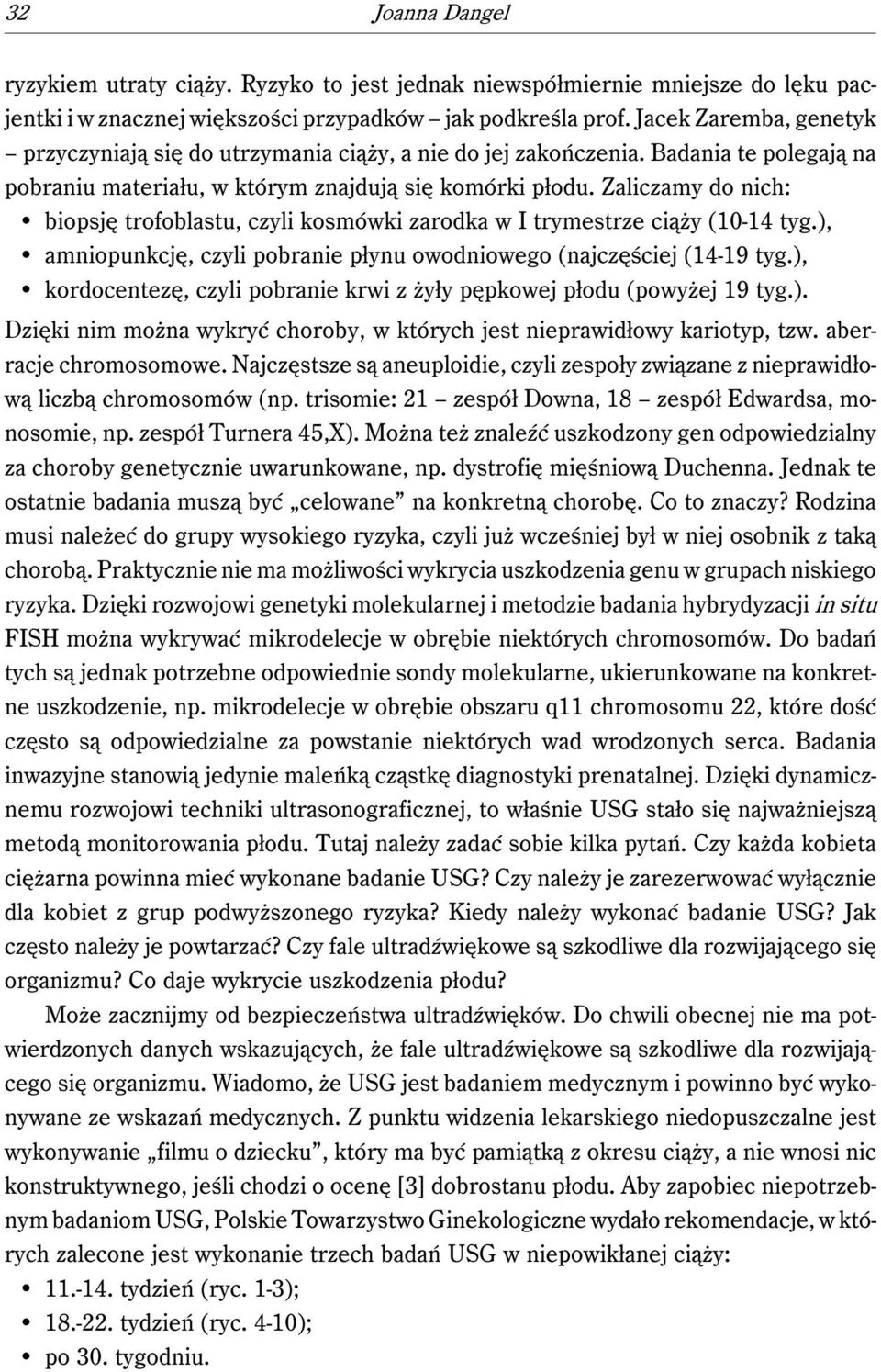 Zaliczamy do nich: biopsję trofoblastu, czyli kosmówki zarodka w I trymestrze ciąży (10-14 tyg.), amniopunkcję, czyli pobranie płynu owodniowego (najczęściej (14-19 tyg.