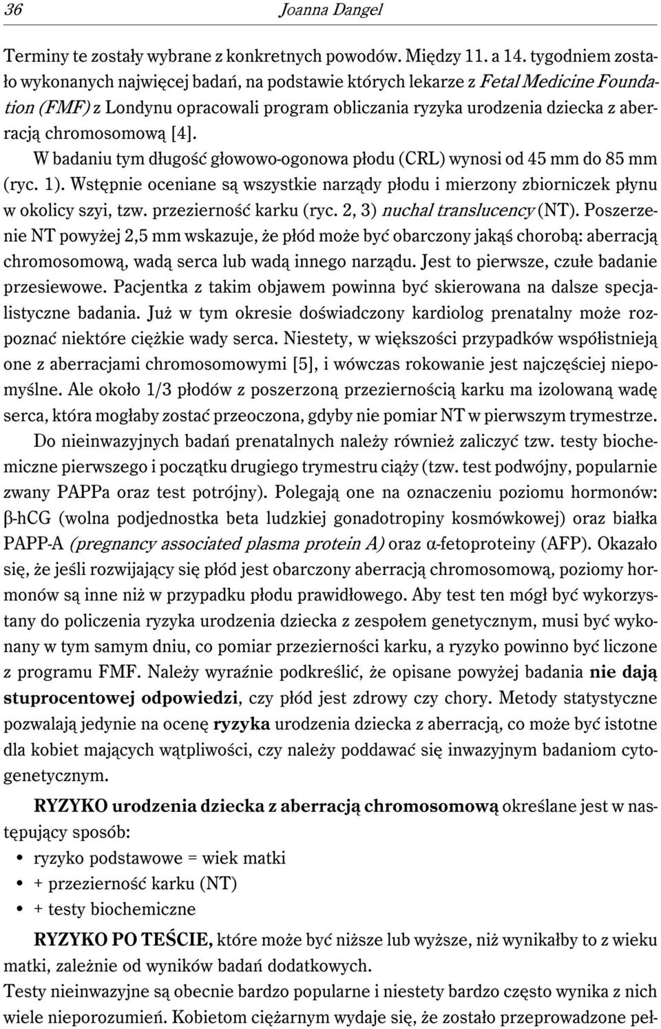 [4]. W badaniu tym długość głowowo-ogonowa płodu (CRL) wynosi od 45 mm do 85 mm (ryc. 1). Wstępnie oceniane są wszystkie narządy płodu i mierzony zbiorniczek płynu w okolicy szyi, tzw.