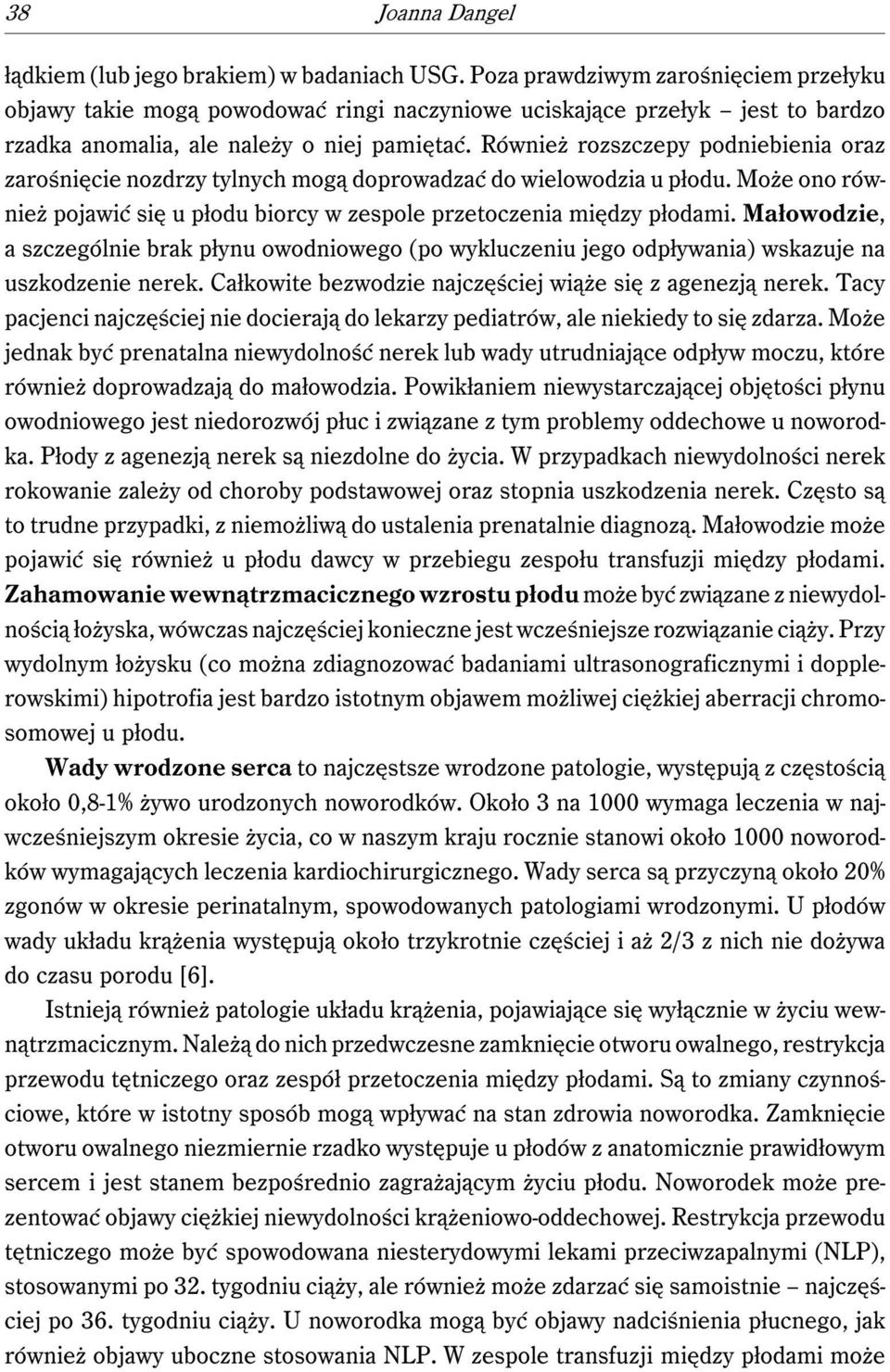 Również rozszczepy podniebienia oraz zarośnięcie nozdrzy tylnych mogą doprowadzać do wielowodzia u płodu. Może ono również pojawić się u płodu biorcy w zespole przetoczenia między płodami.