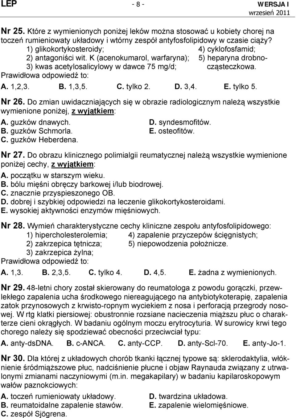 D. 3,4. E. tylko 5. Nr 26. Do zmian uwidaczniających się w obrazie radiologicznym należą wszystkie wymienione poniżej, z wyjątkiem: A. guzków dnawych. D. syndesmofitów. B. guzków Schmorla. E. osteofitów.