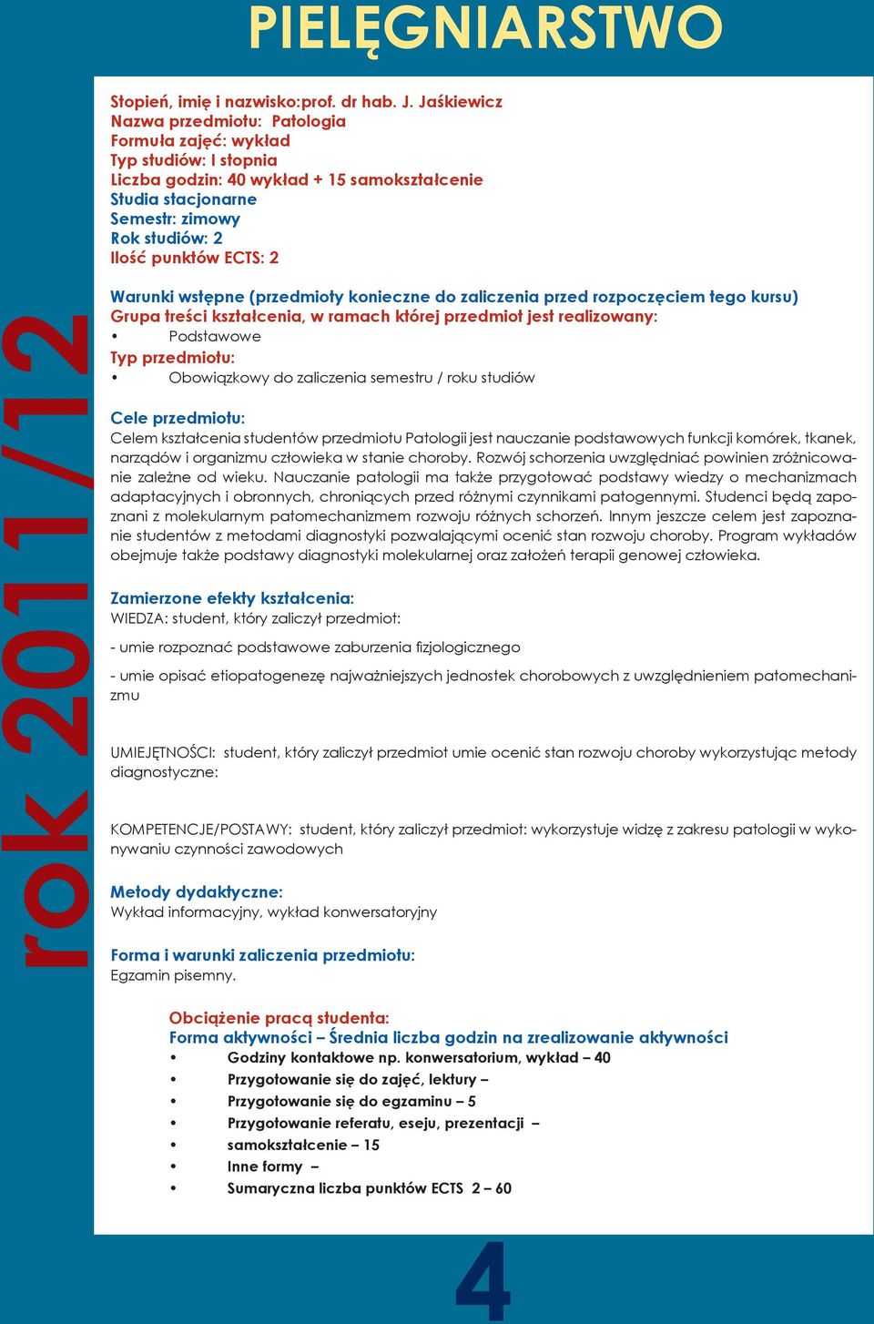 2 rok 2011/12 Warunki wstępne (przedmioty konieczne do zaliczenia przed rozpoczęciem tego kursu) Grupa treści kształcenia, w ramach której przedmiot jest realizowany: Podstawowe Typ przedmiotu: