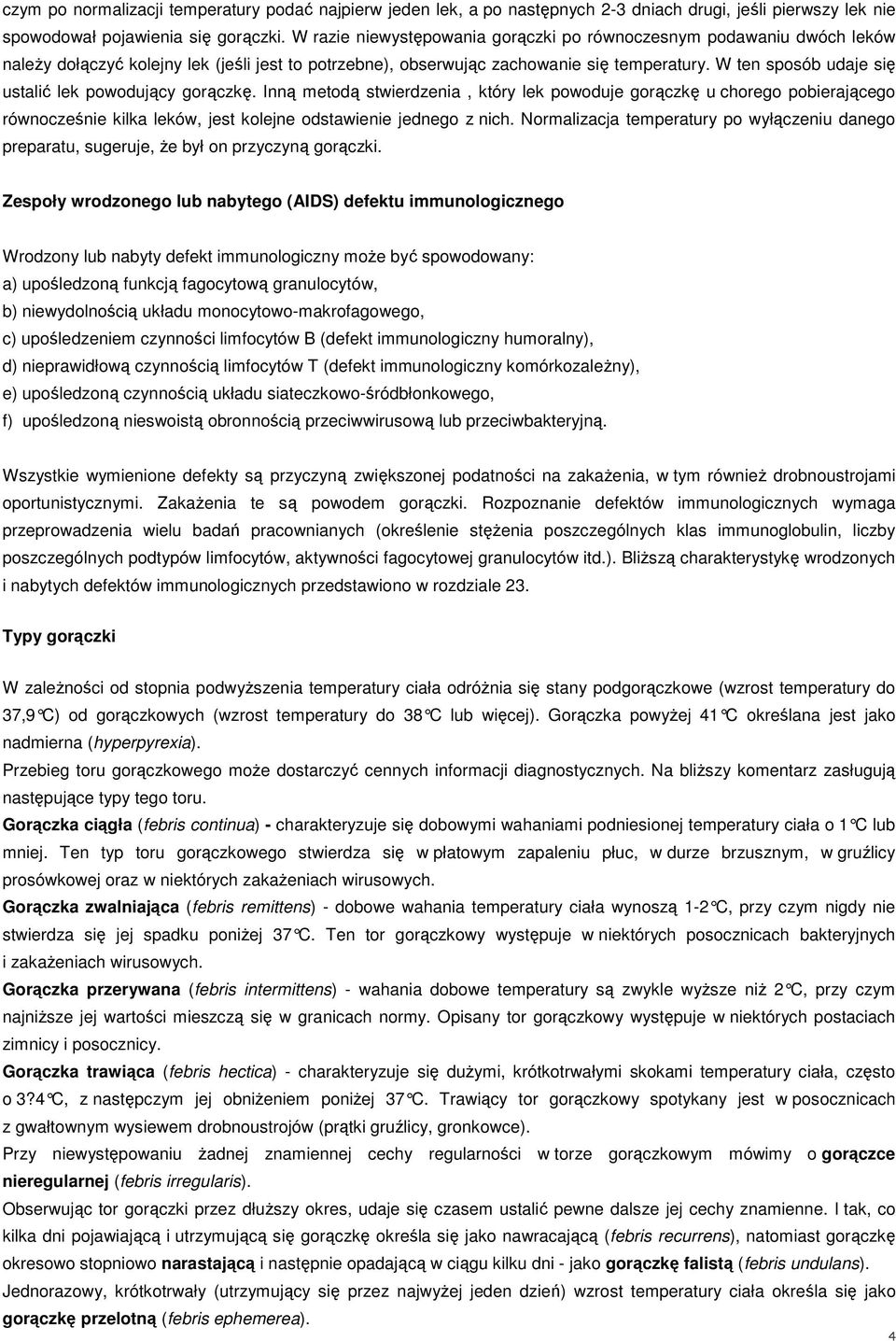 W ten sposób udaje się ustalić lek powodujący gorączkę. Inną metodą stwierdzenia, który lek powoduje gorączkę u chorego pobierającego równocześnie kilka leków, jest kolejne odstawienie jednego z nich.