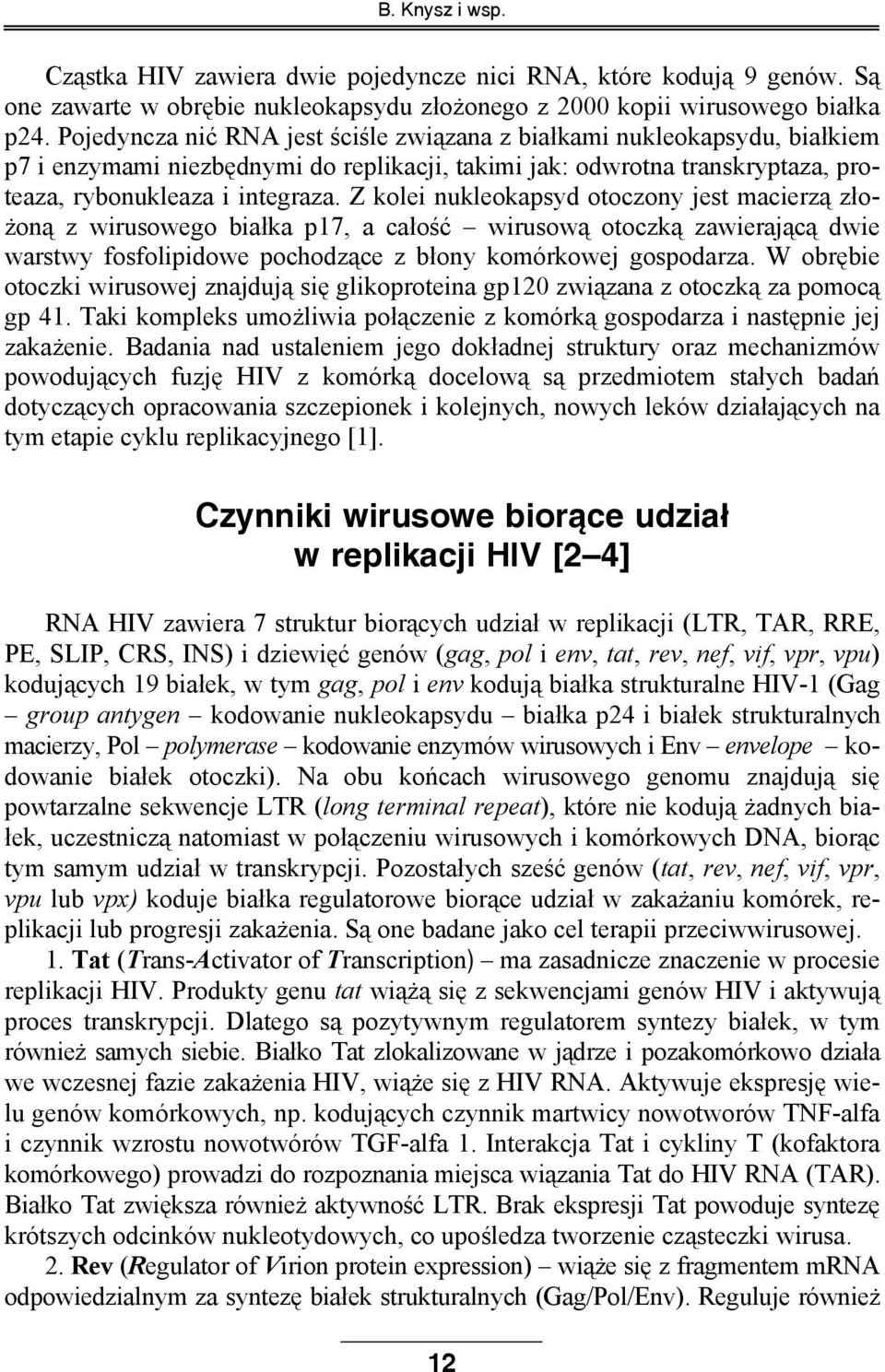 Z kolei nukleokapsyd otoczony jest macierzą złożoną z wirusowego białka p17, a całość wirusową otoczką zawierającą dwie warstwy fosfolipidowe pochodzące z błony komórkowej gospodarza.