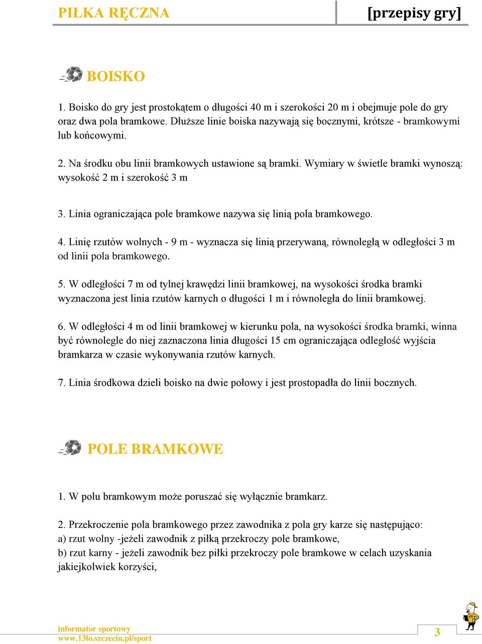 Linia ograniczająca pole bramkowe nazywa się linią pola bramkowego. 4. Linię rzutów wolnych - 9 m - wyznacza się linią przerywaną, równoległą w odległości 3 m od linii pola bramkowego. 5.