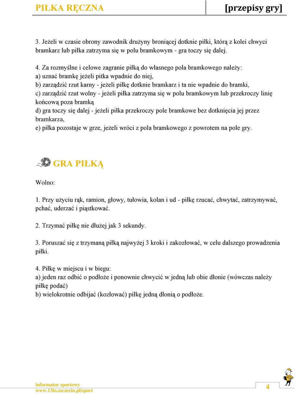 bramki, c) zarządzić rzut wolny - jeżeli piłka zatrzyma się w polu bramkowym lub przekroczy linię końcową poza bramką d) gra toczy się dalej - jeżeli piłka przekroczy pole bramkowe bez dotknięcia jej