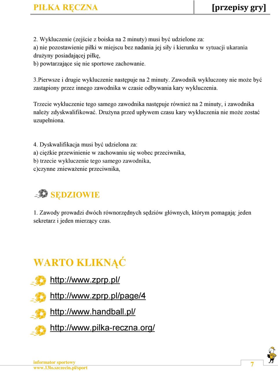 Trzecie wykluczenie tego samego zawodnika następuje również na 2 minuty, i zawodnika należy zdyskwalifikować. Drużyna przed upływem czasu kary wykluczenia nie może zostać uzupełniona. 4.