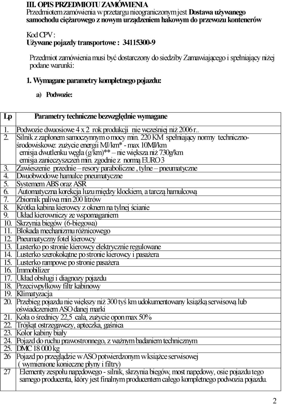 Wymagane parametry kompletnego pojazdu: a) Podwozie: Lp Parametry techniczne bezwzględnie wymagane 1. Podwozie dwuosiowe 4 x 2 rok produkcji nie wcześniej niż 2006 r.. 2. Silnik z zapłonem samoczynnym o mocy min.