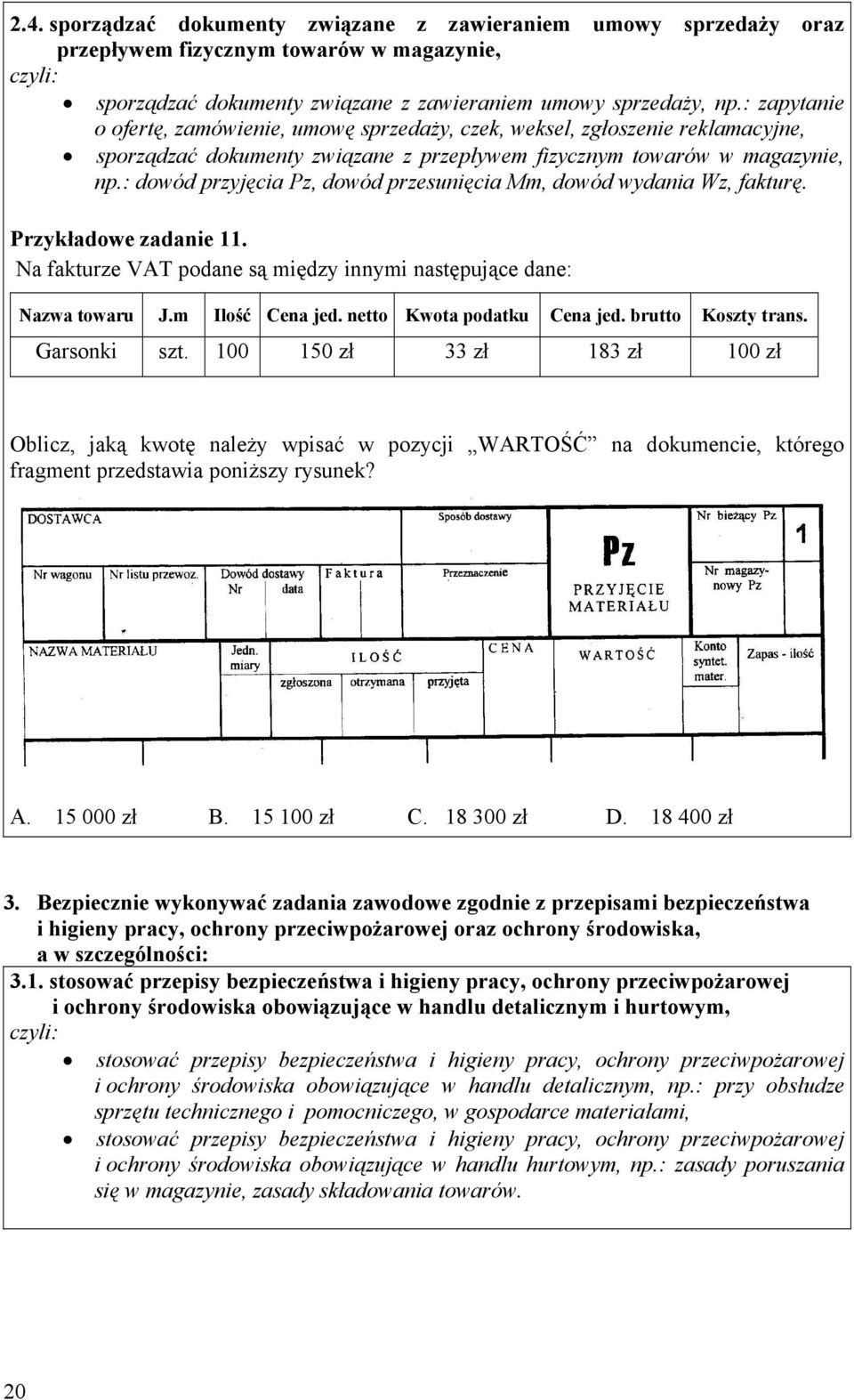 : dowód przyjęcia Pz, dowód przesunięcia Mm, dowód wydania Wz, fakturę. Przykładowe zadanie 11. Na fakturze VT podane są między innymi następujące dane: Nazwa towaru J.m Ilość ena jed.