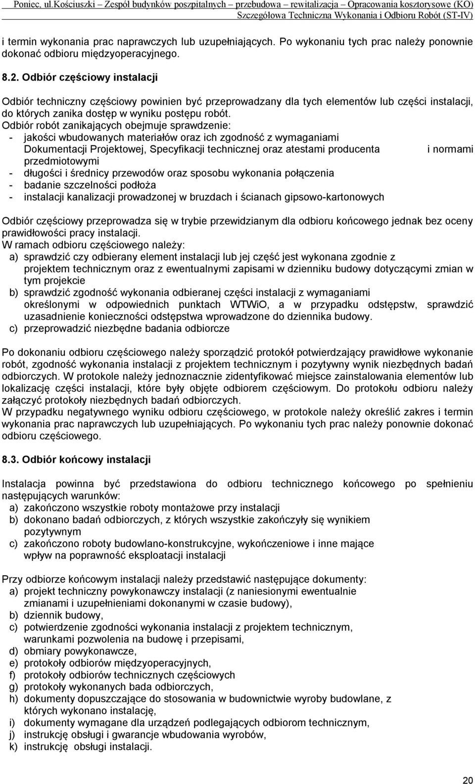 Odbiór robót zanikających obejmuje sprawdzenie: - jakości wbudowanych materiałów oraz ich zgodność z wymaganiami Dokumentacji Projektowej, Specyfikacji technicznej oraz atestami producenta i normami