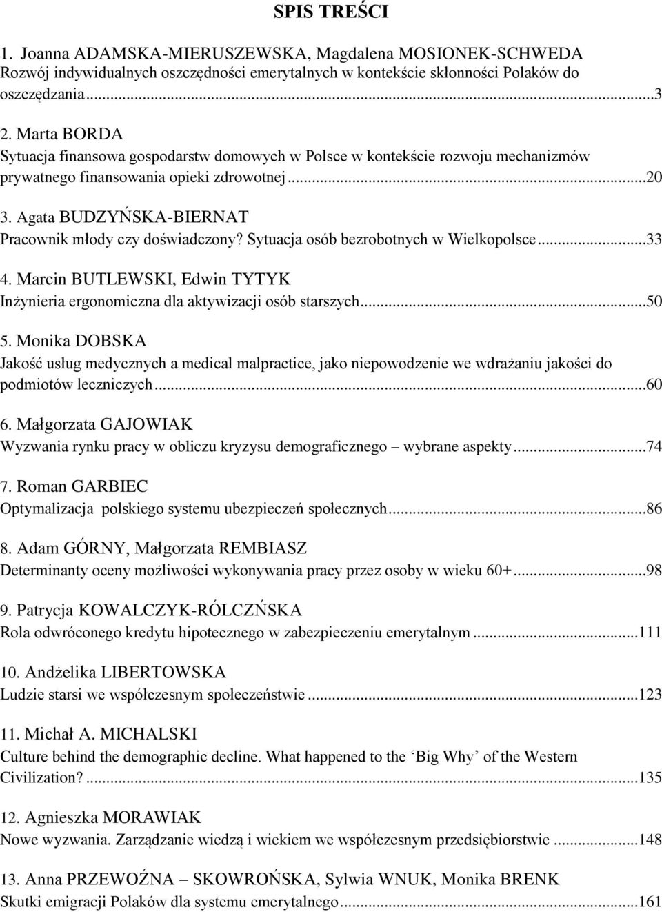 Agata BUDZYŃSKA-BIERNAT Pracownik młody czy doświadczony? Sytuacja osób bezrobotnych w Wielkopolsce...33 4. Marcin BUTLEWSKI, Edwin TYTYK Inżynieria ergonomiczna dla aktywizacji osób starszych...50 5.