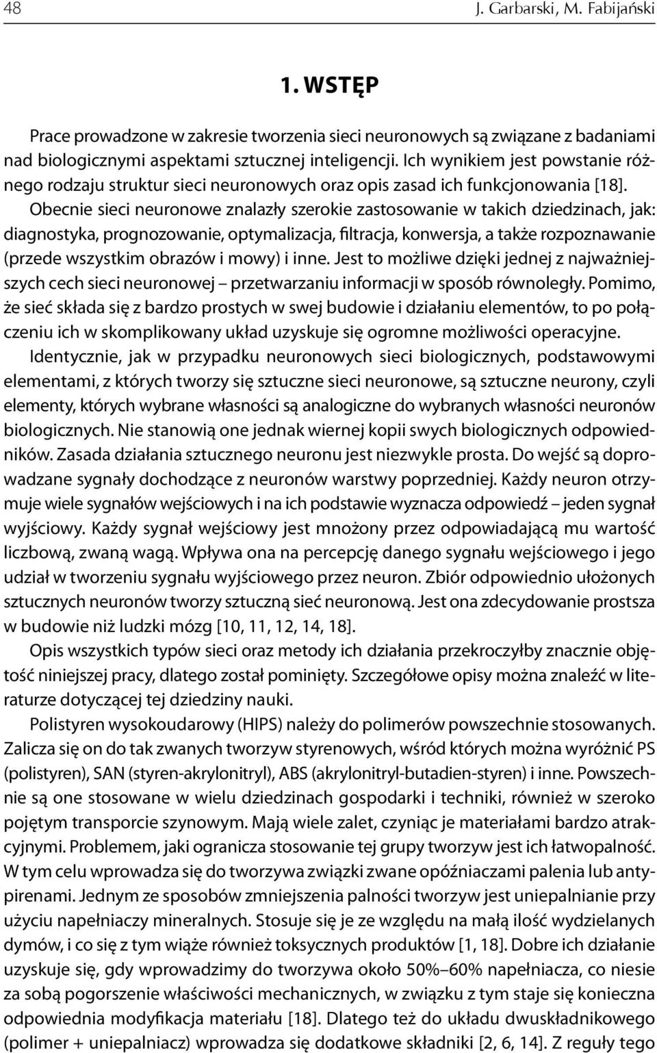 Obecnie sieci neuronowe znalazły szerokie zastosowanie w takich dziedzinach, jak: diagnostyka, prognozowanie, optymalizacja, filtracja, konwersja, a także rozpoznawanie (przede wszystkim obrazów i